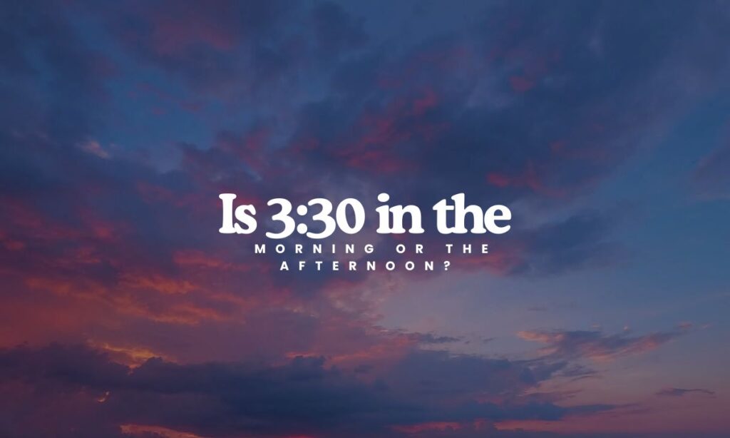 is-330-in-the-morning-or-the-afternoon